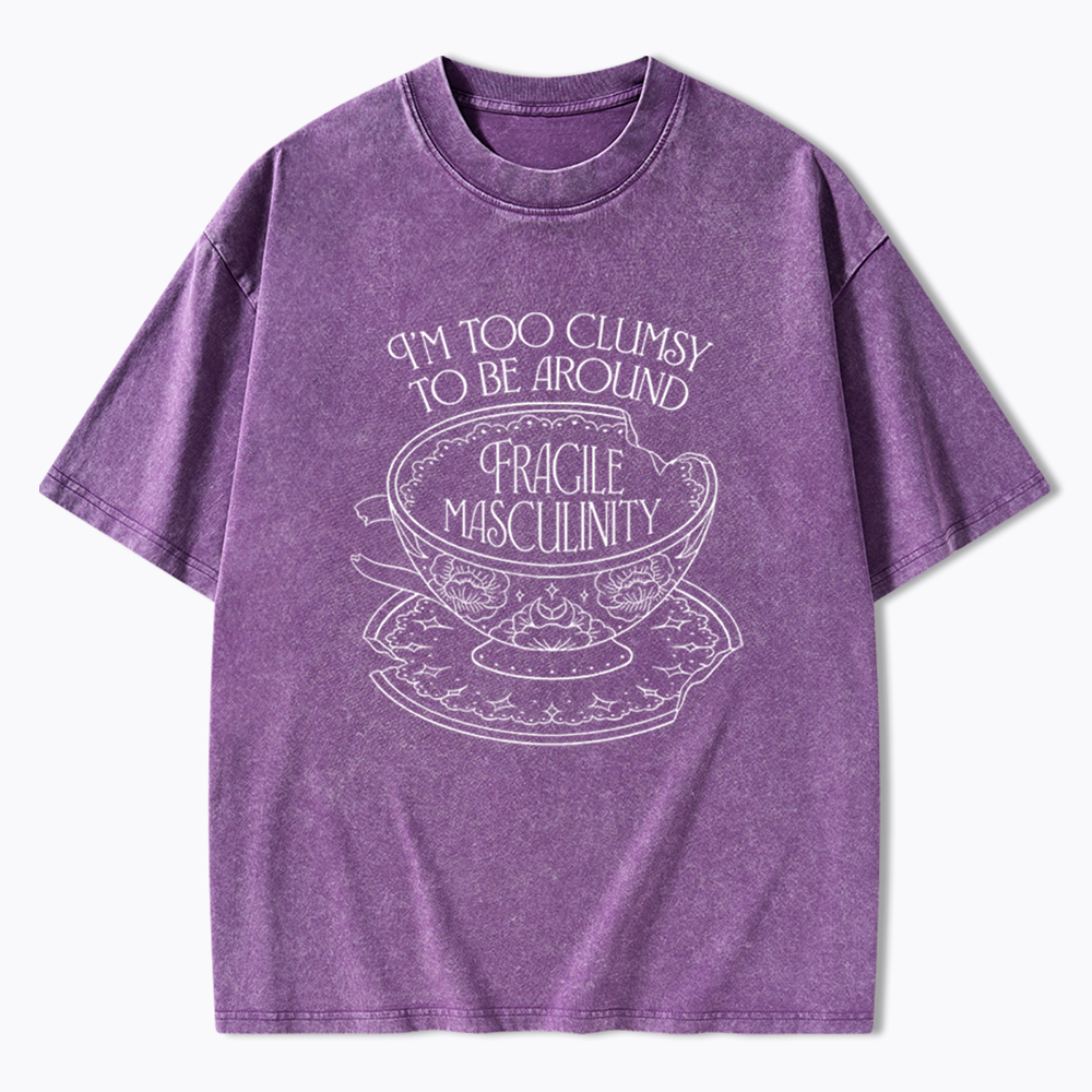 I'm Too Clumsy To Be Around Fragile Masculinity Washed T-Shirt