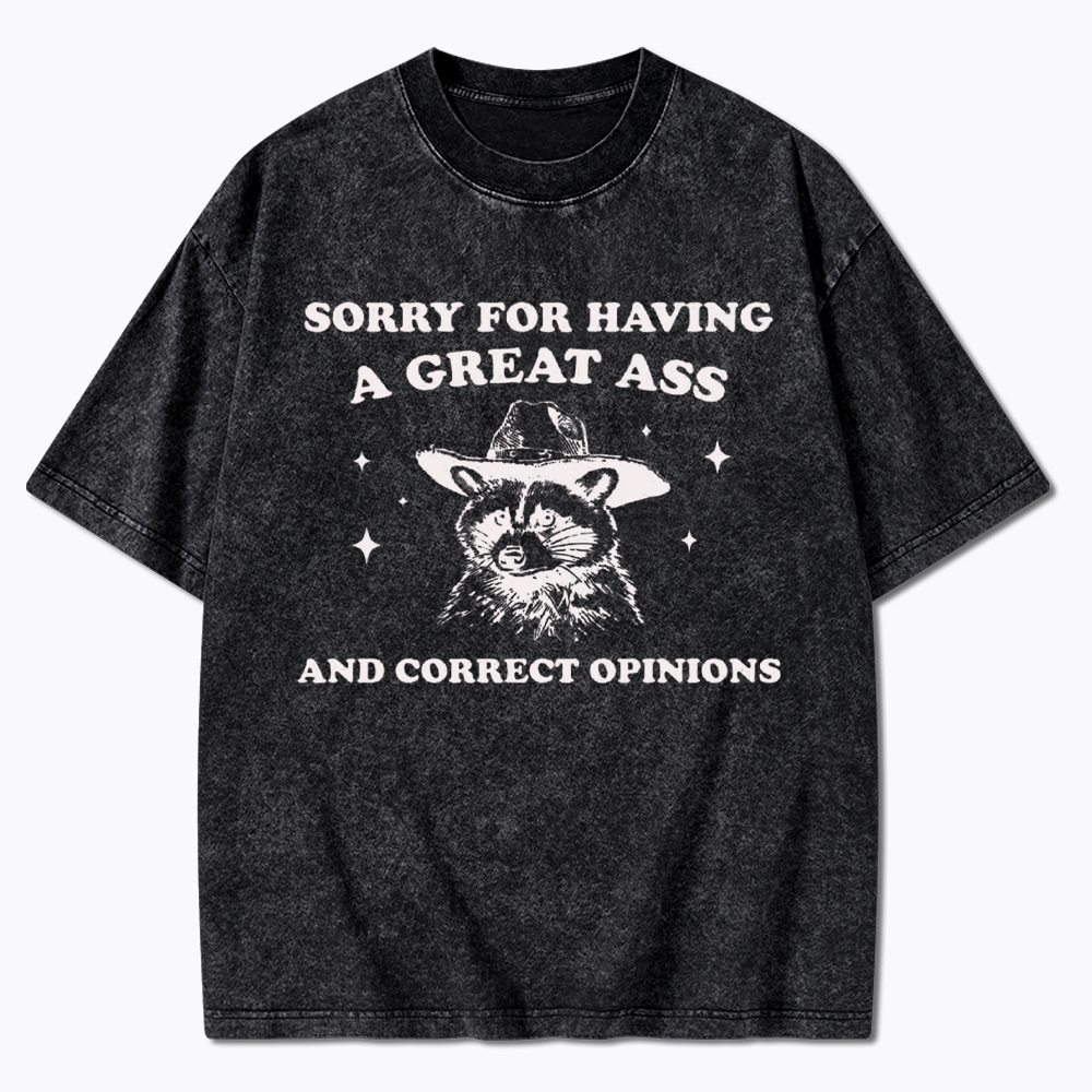 Sorry For Having A Great Ass and Correct Opinions Washed T-Shirt