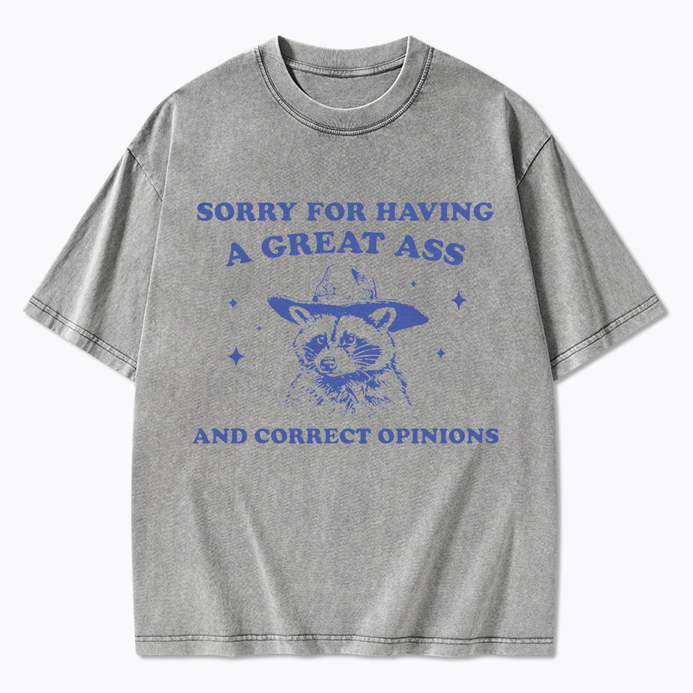 Sorry For Having A Great Ass and Correct Opinions Washed T-Shirt