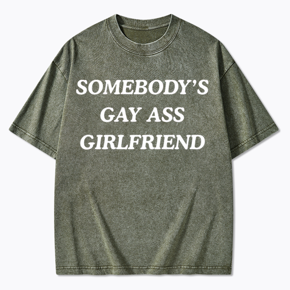 Somebody's Gay ass Girlfriend Washed T-Shirt