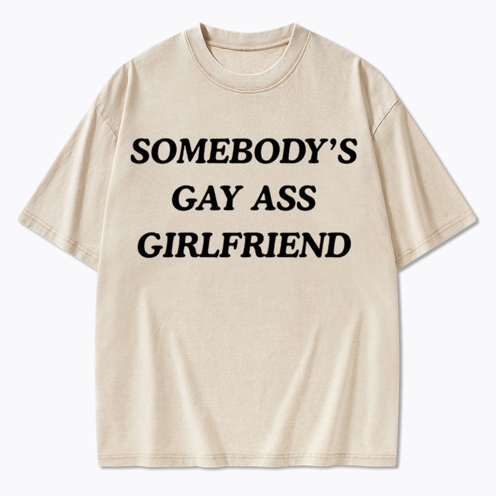 Somebody's Gay ass Girlfriend Washed T-Shirt