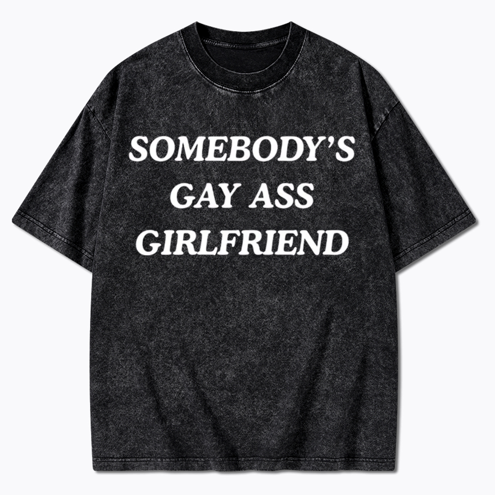Somebody's Gay ass Girlfriend Washed T-Shirt