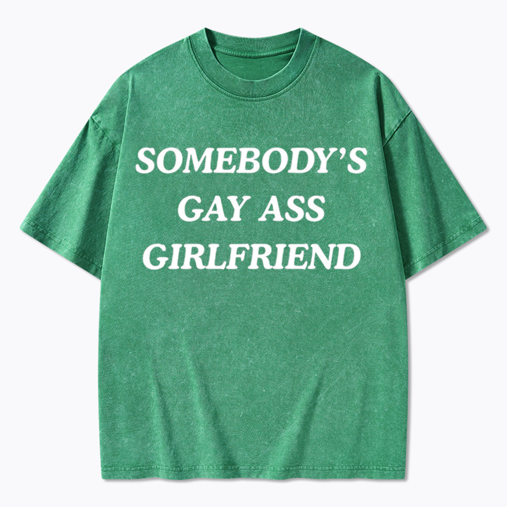 Somebody's Gay ass Girlfriend Washed T-Shirt