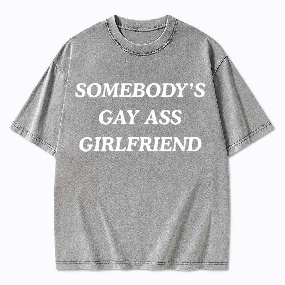 Somebody's Gay ass Girlfriend Washed T-Shirt