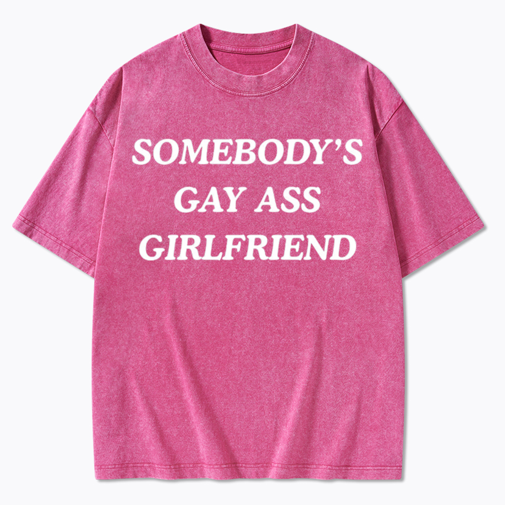Somebody's Gay ass Girlfriend Washed T-Shirt