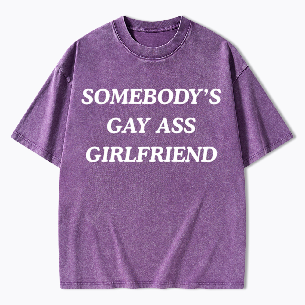 Somebody's Gay ass Girlfriend Washed T-Shirt