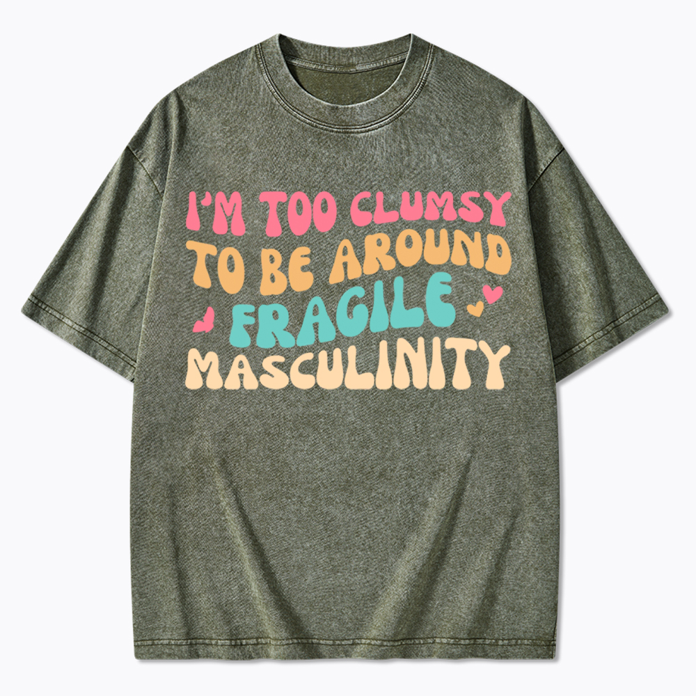 I'm Too Clumsy To Be Around Fragile Masculinity Washed T-Shirt