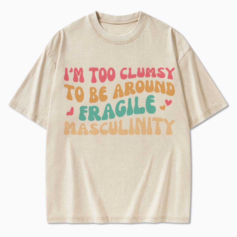 I'm Too Clumsy To Be Around Fragile Masculinity Washed T-Shirt