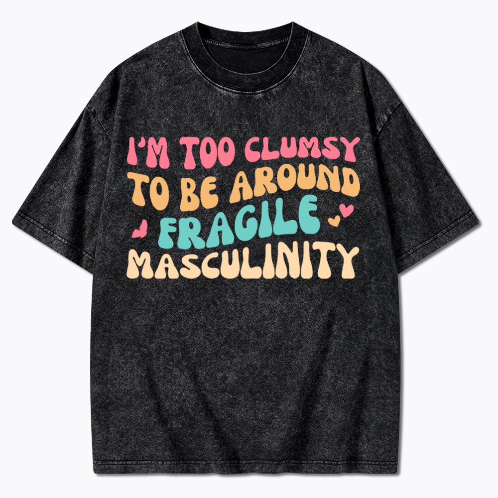 I'm Too Clumsy To Be Around Fragile Masculinity Washed T-Shirt