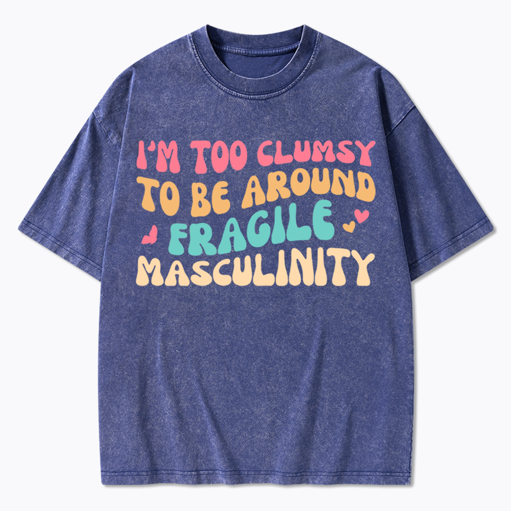I'm Too Clumsy To Be Around Fragile Masculinity Washed T-Shirt