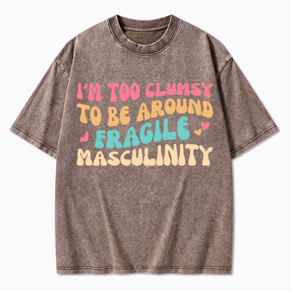 I'm Too Clumsy To Be Around Fragile Masculinity Washed T-Shirt