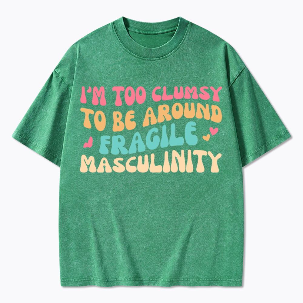 I'm Too Clumsy To Be Around Fragile Masculinity Washed T-Shirt