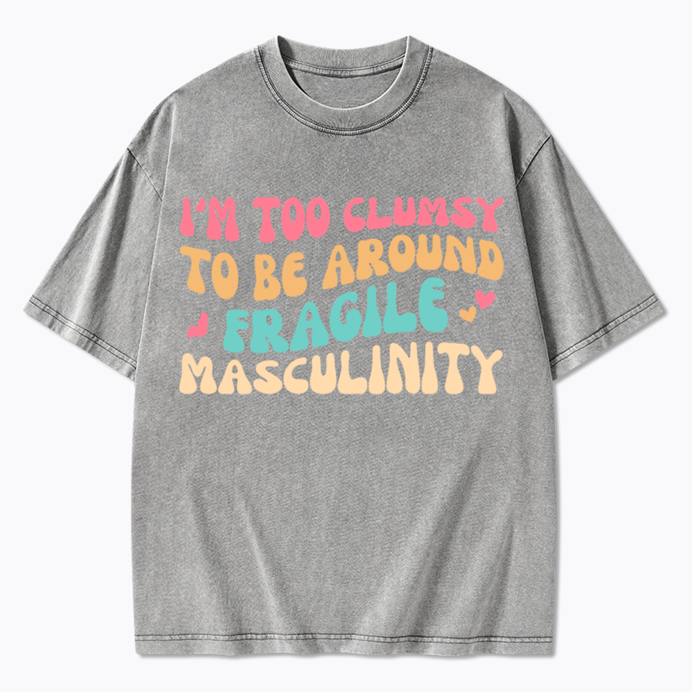 I'm Too Clumsy To Be Around Fragile Masculinity Washed T-Shirt