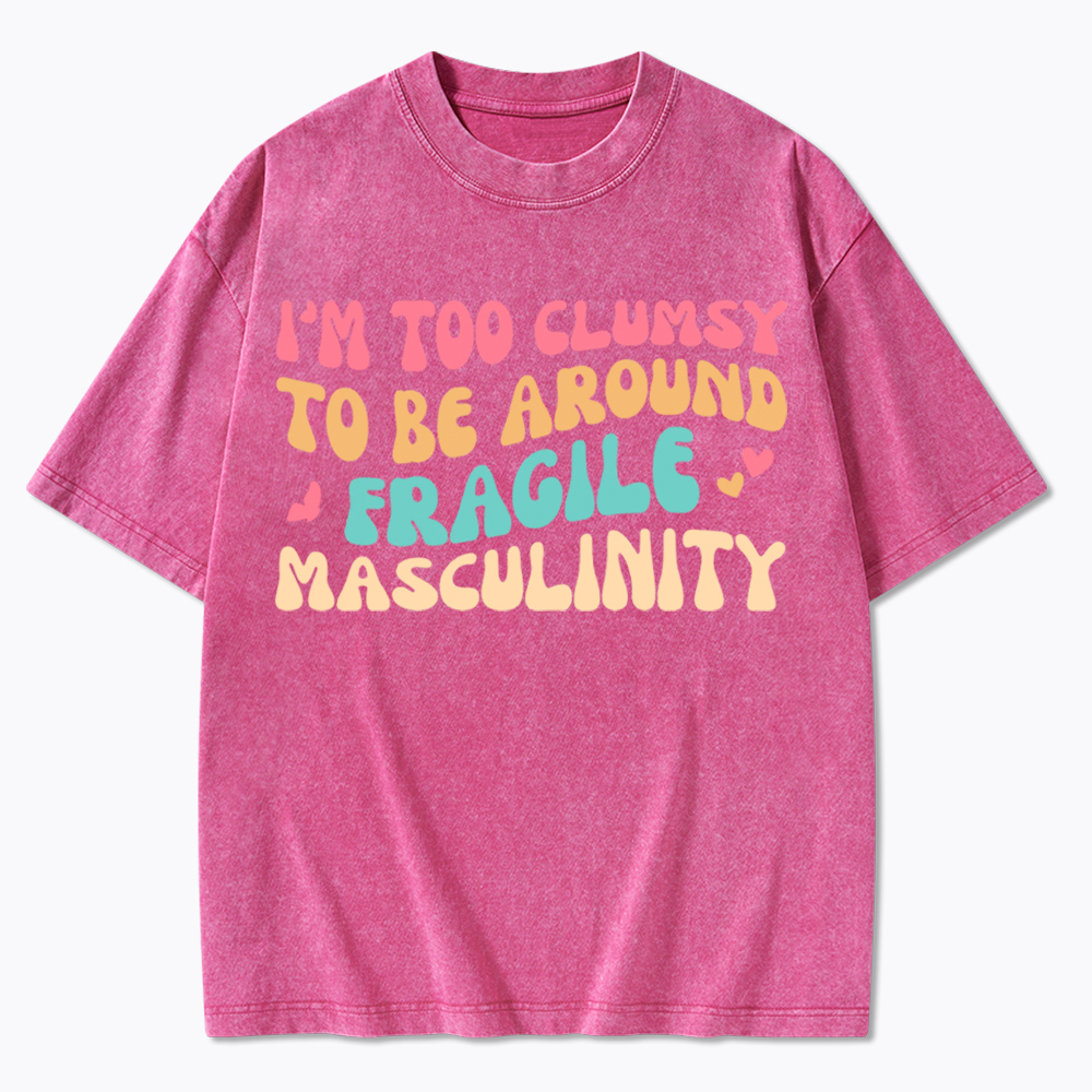 I'm Too Clumsy To Be Around Fragile Masculinity Washed T-Shirt