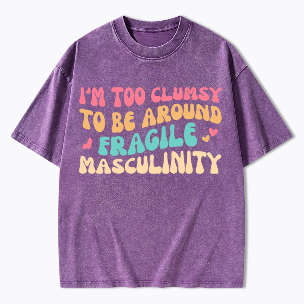 I'm Too Clumsy To Be Around Fragile Masculinity Washed T-Shirt