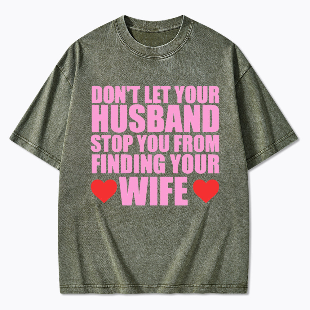 Don't Let Your Husband Stop You From Finding Your Wife Washed T-Shirt