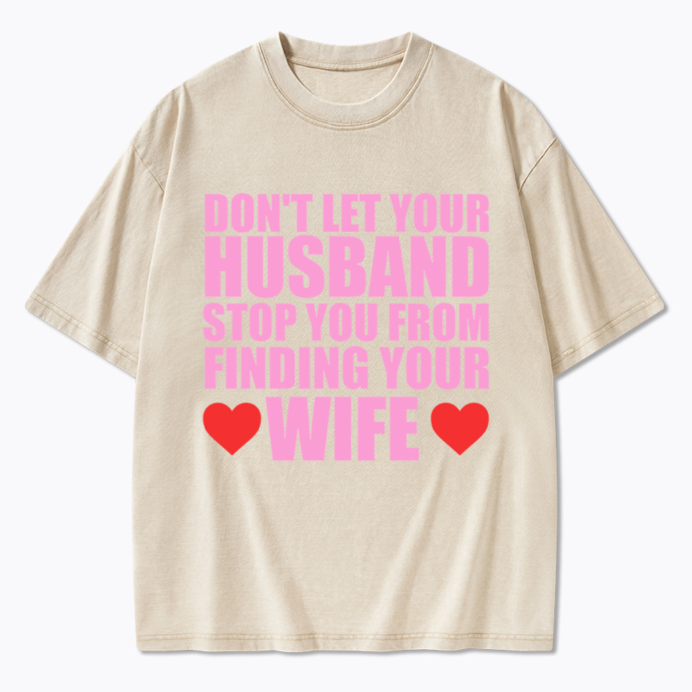 Don't Let Your Husband Stop You From Finding Your Wife Washed T-Shirt