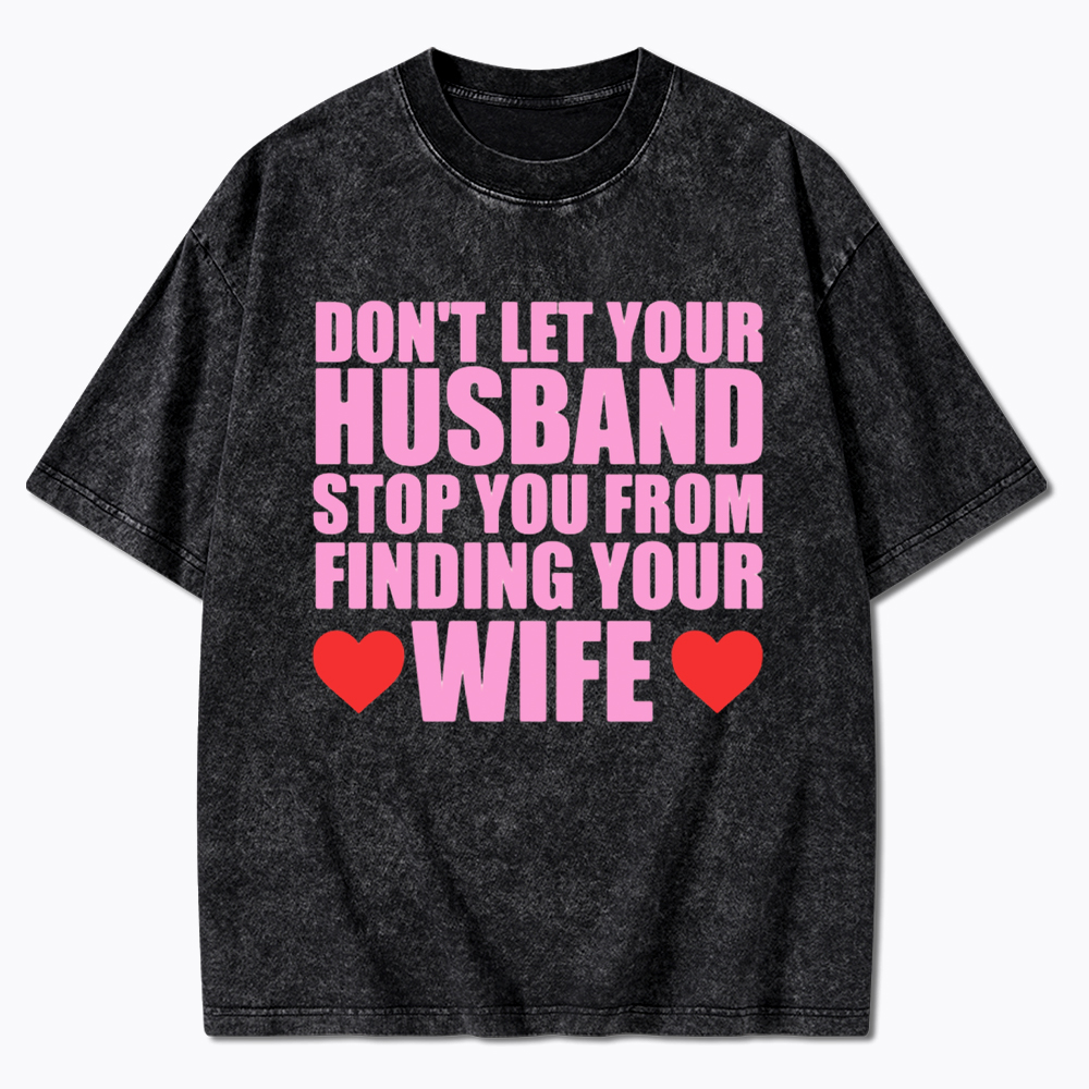 Don't Let Your Husband Stop You From Finding Your Wife Washed T-Shirt
