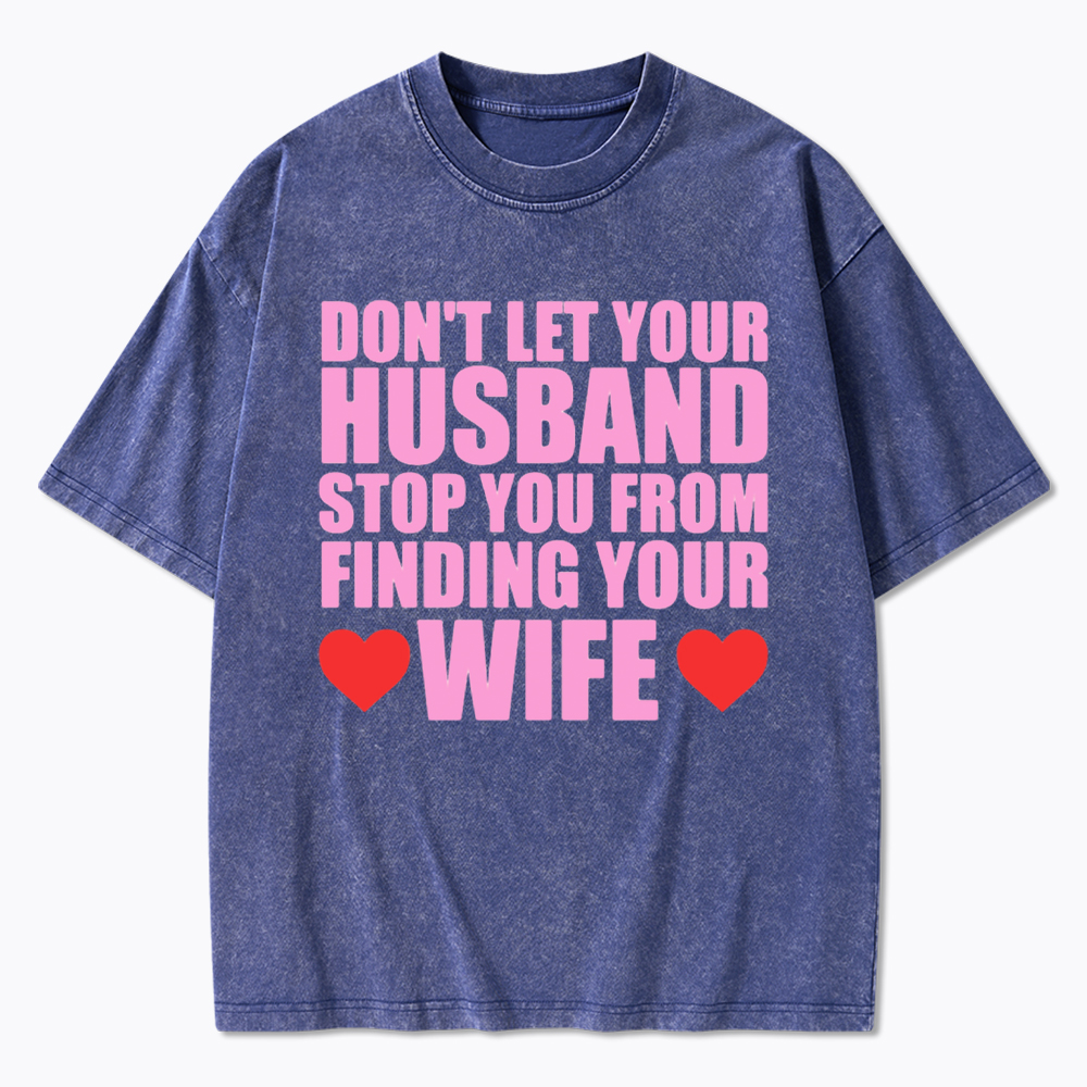 Don't Let Your Husband Stop You From Finding Your Wife Washed T-Shirt