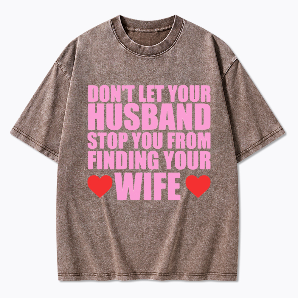 Don't Let Your Husband Stop You From Finding Your Wife Washed T-Shirt