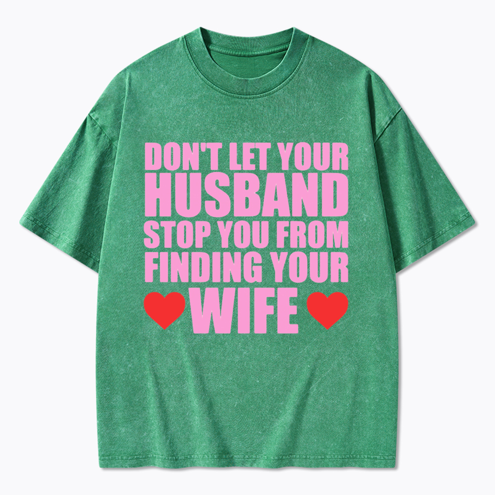Don't Let Your Husband Stop You From Finding Your Wife Washed T-Shirt