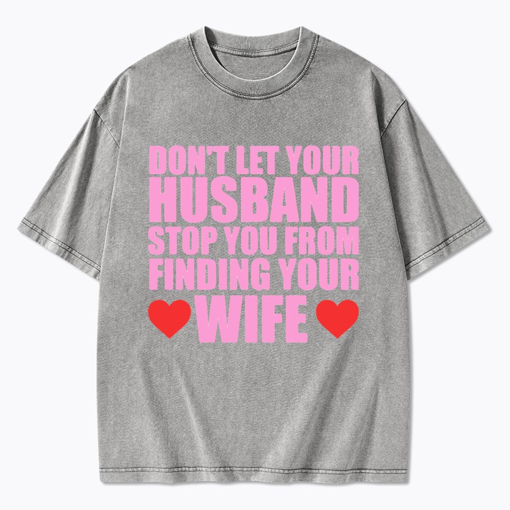 Don't Let Your Husband Stop You From Finding Your Wife Washed T-Shirt