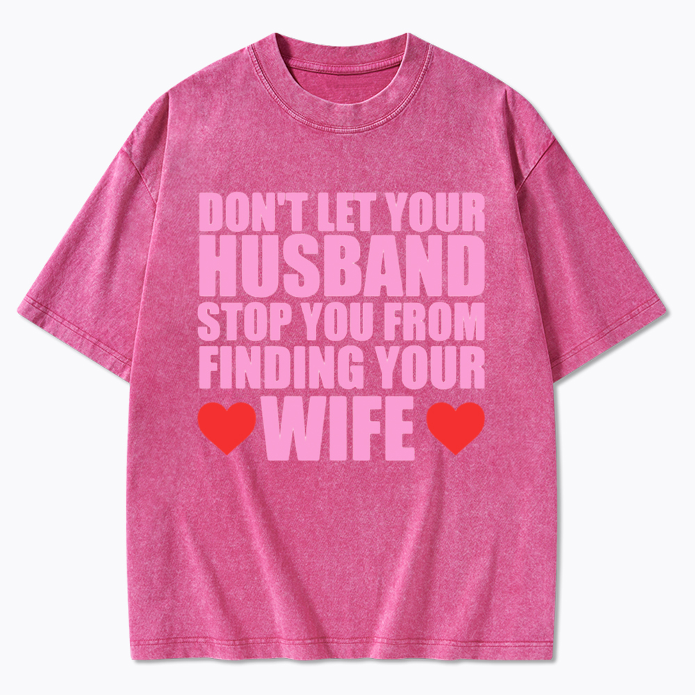 Don't Let Your Husband Stop You From Finding Your Wife Washed T-Shirt