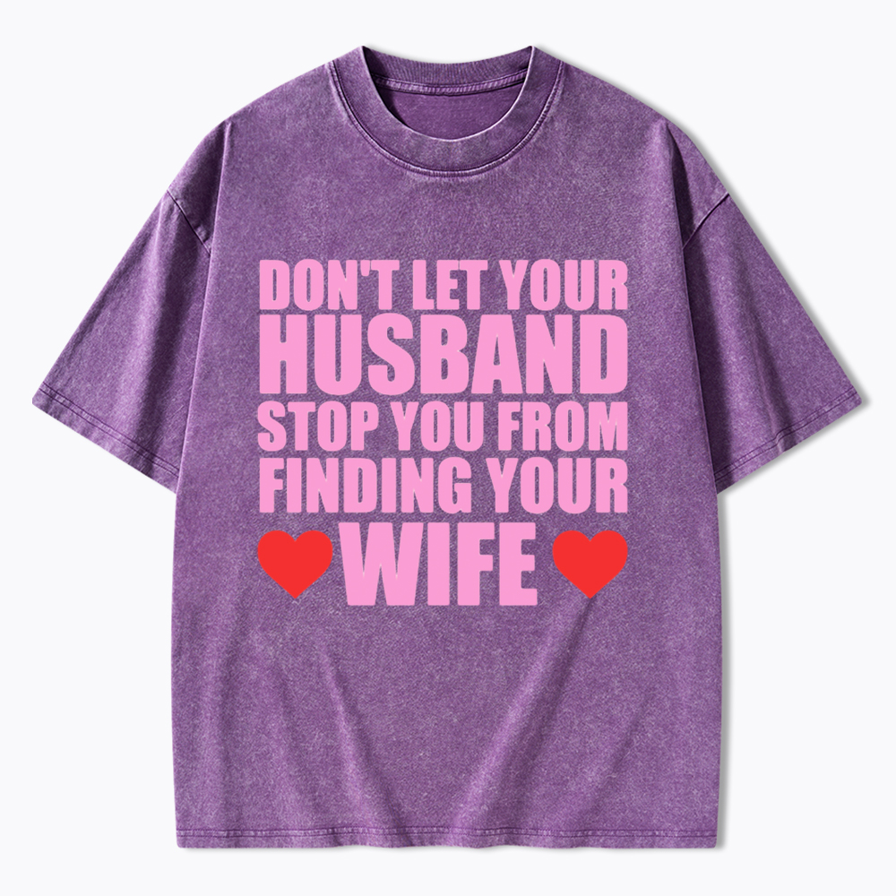 Don't Let Your Husband Stop You From Finding Your Wife Washed T-Shirt