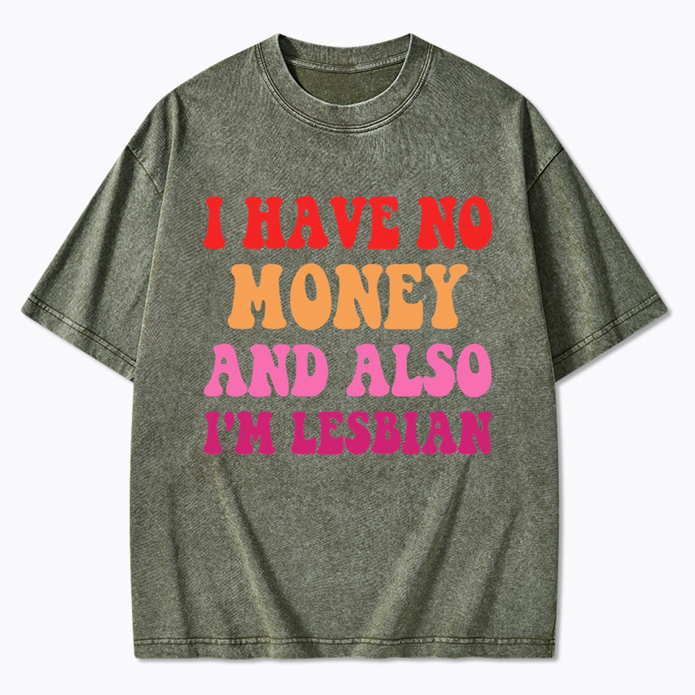I Have No Money And Also I'm Lesbian Funny LGBT Washed T-Shirt