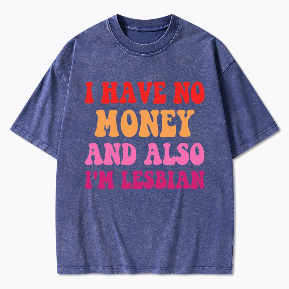 I Have No Money And Also I'm Lesbian Funny LGBT Washed T-Shirt