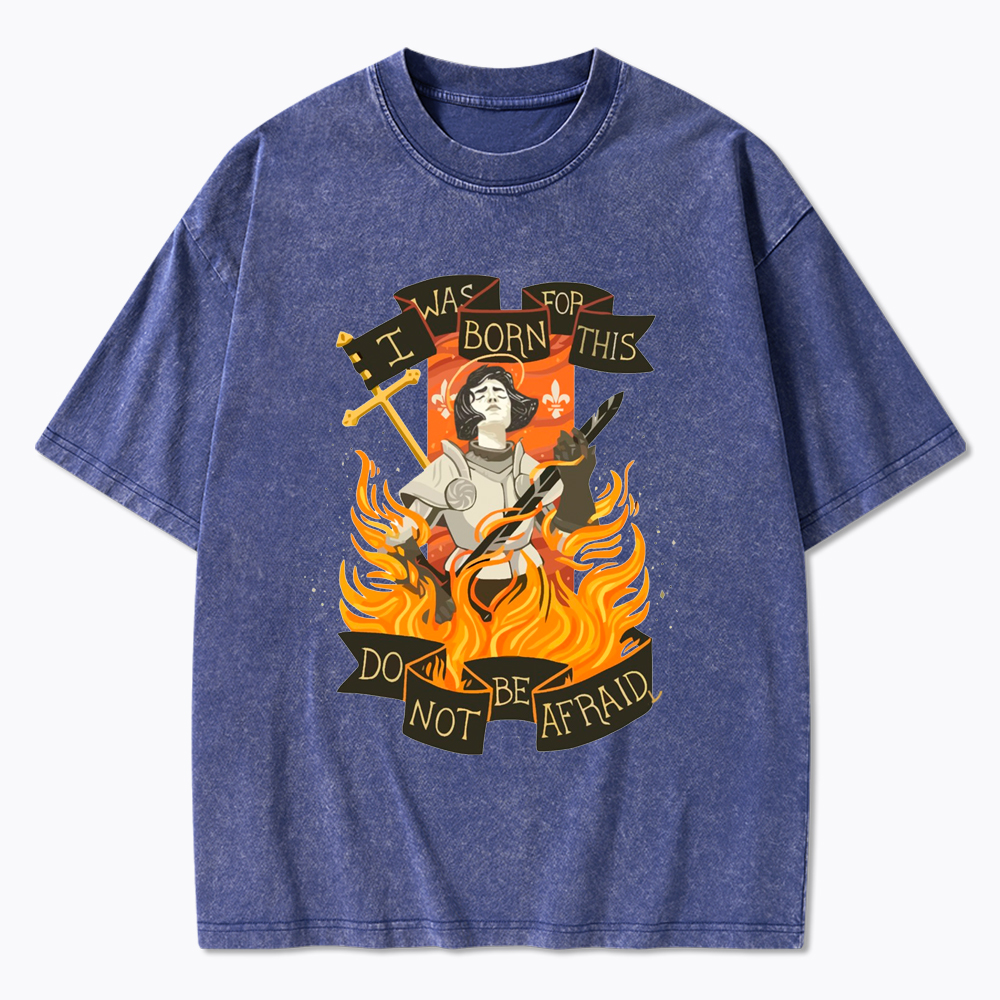 Jeanne D Arc I Was Born For This Do Not Be Afraid Washed T-Shirt
