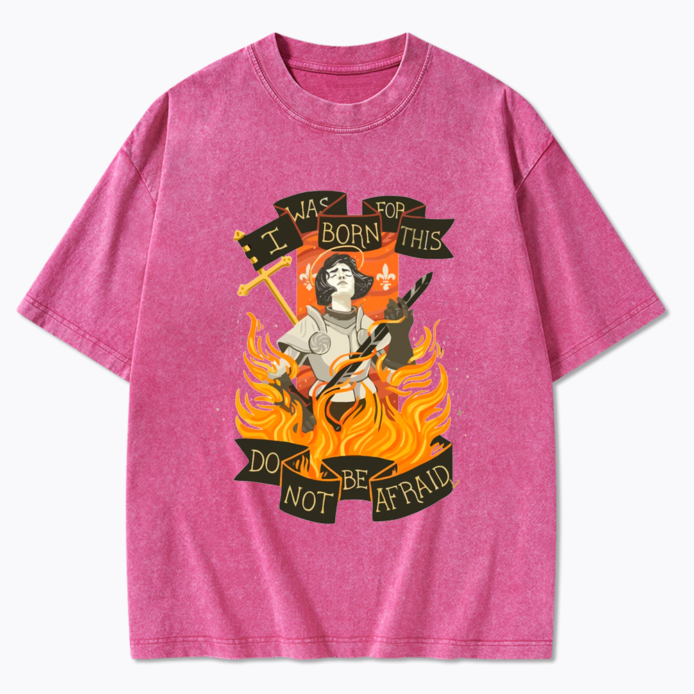 Jeanne D Arc I Was Born For This Do Not Be Afraid Washed T-Shirt