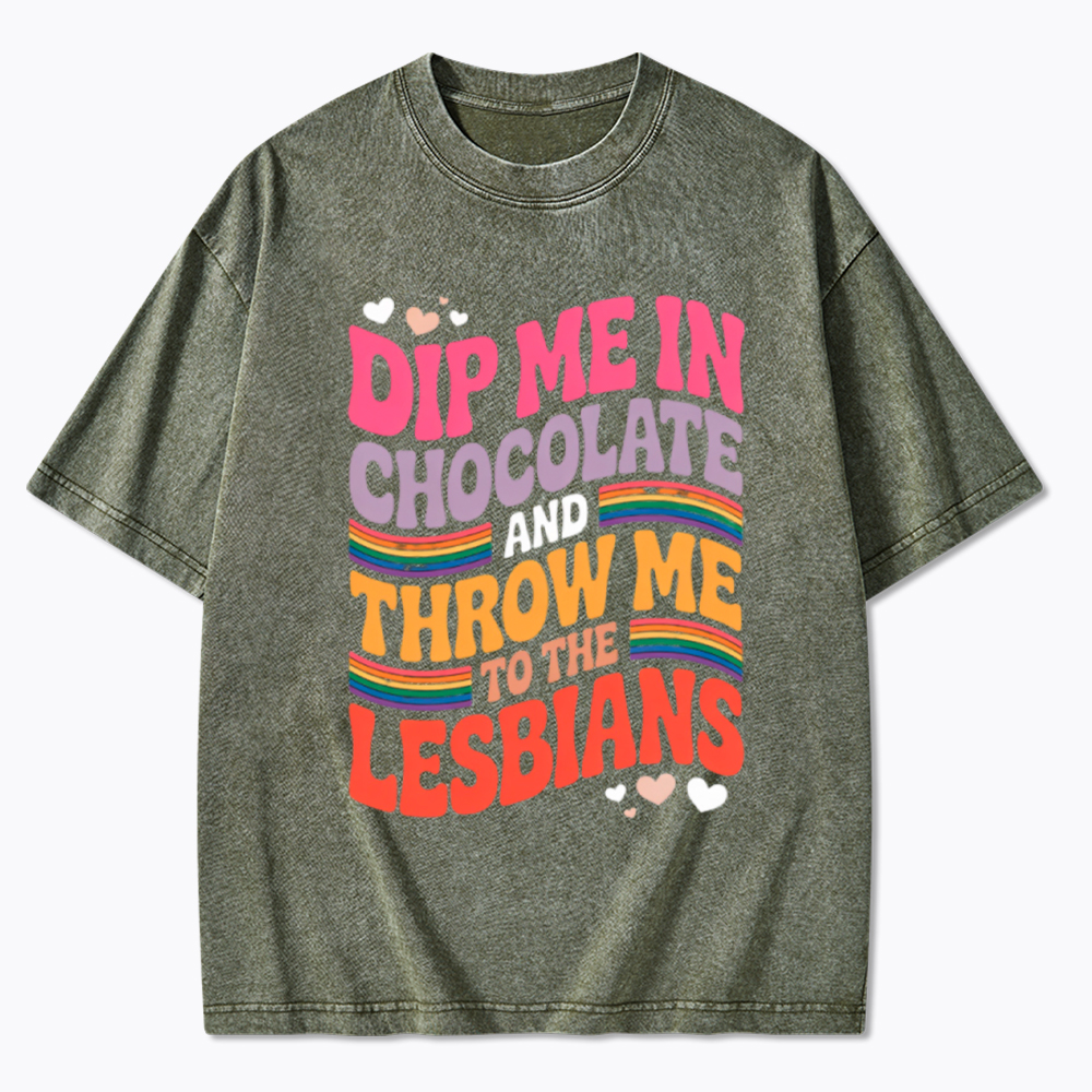 Dip Me In Chocolate And Throw Me To The Lesbians Washed T-Shirt