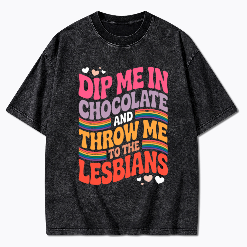 Dip Me In Chocolate And Throw Me To The Lesbians Washed T-Shirt