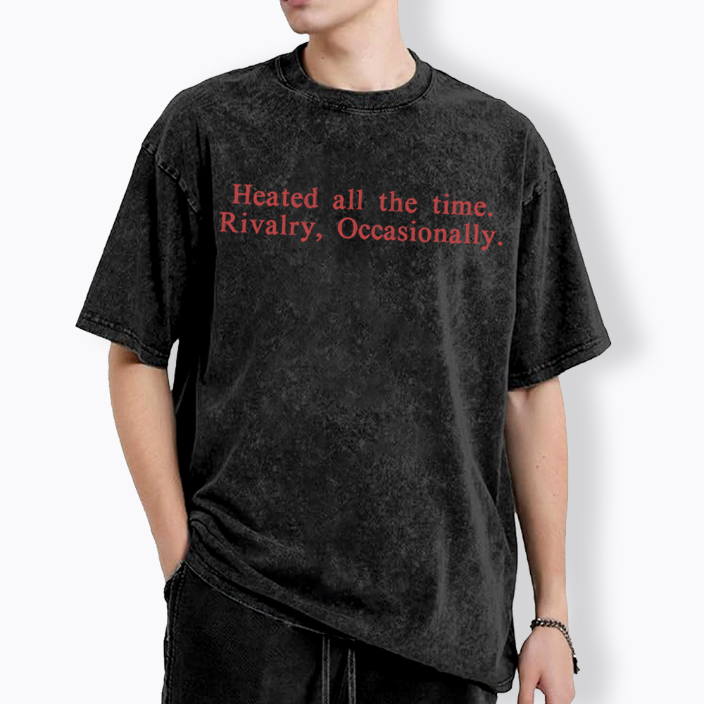 Heated all the time. Rivalry, Occasionally Washed T-Shirt