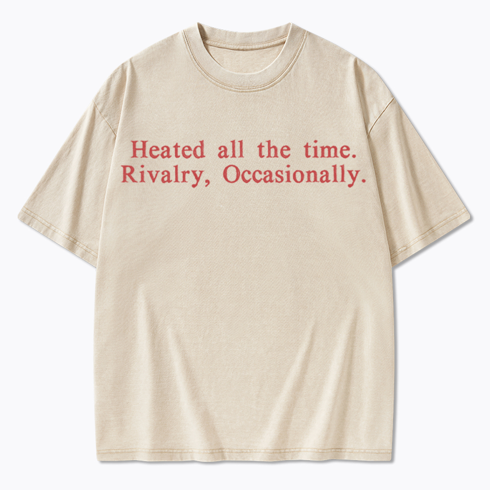 Heated all the time. Rivalry, Occasionally Washed T-Shirt