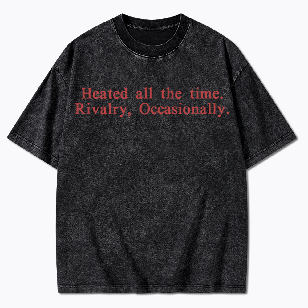 Heated all the time. Rivalry, Occasionally Washed T-Shirt