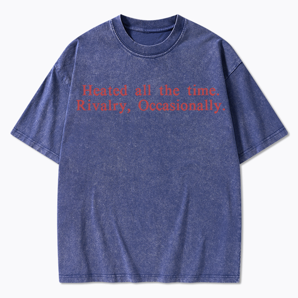 Heated all the time. Rivalry, Occasionally Washed T-Shirt