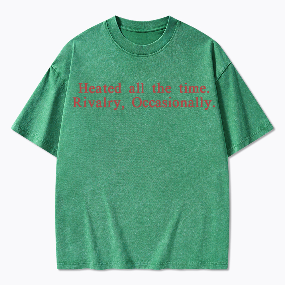 Heated all the time. Rivalry, Occasionally Washed T-Shirt