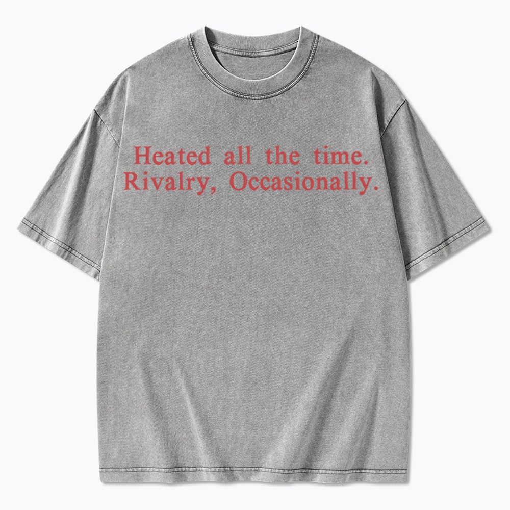 Heated all the time. Rivalry, Occasionally Washed T-Shirt
