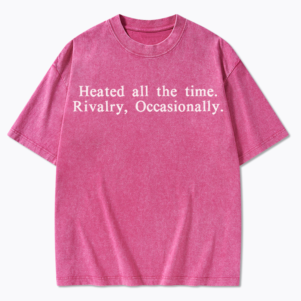 Heated all the time. Rivalry, Occasionally Washed T-Shirt