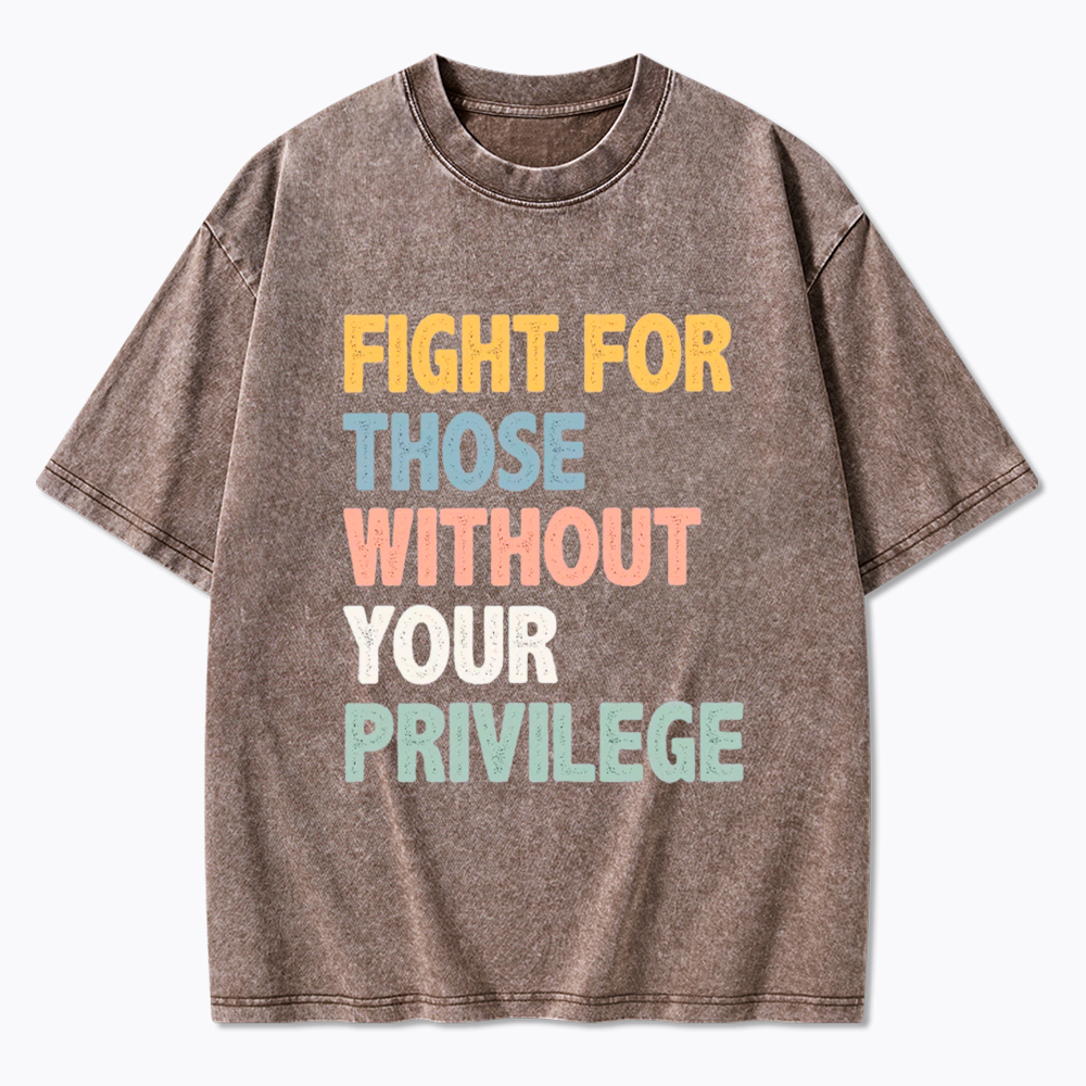 Fight For Those Without Your Privilege Washed T-Shirt