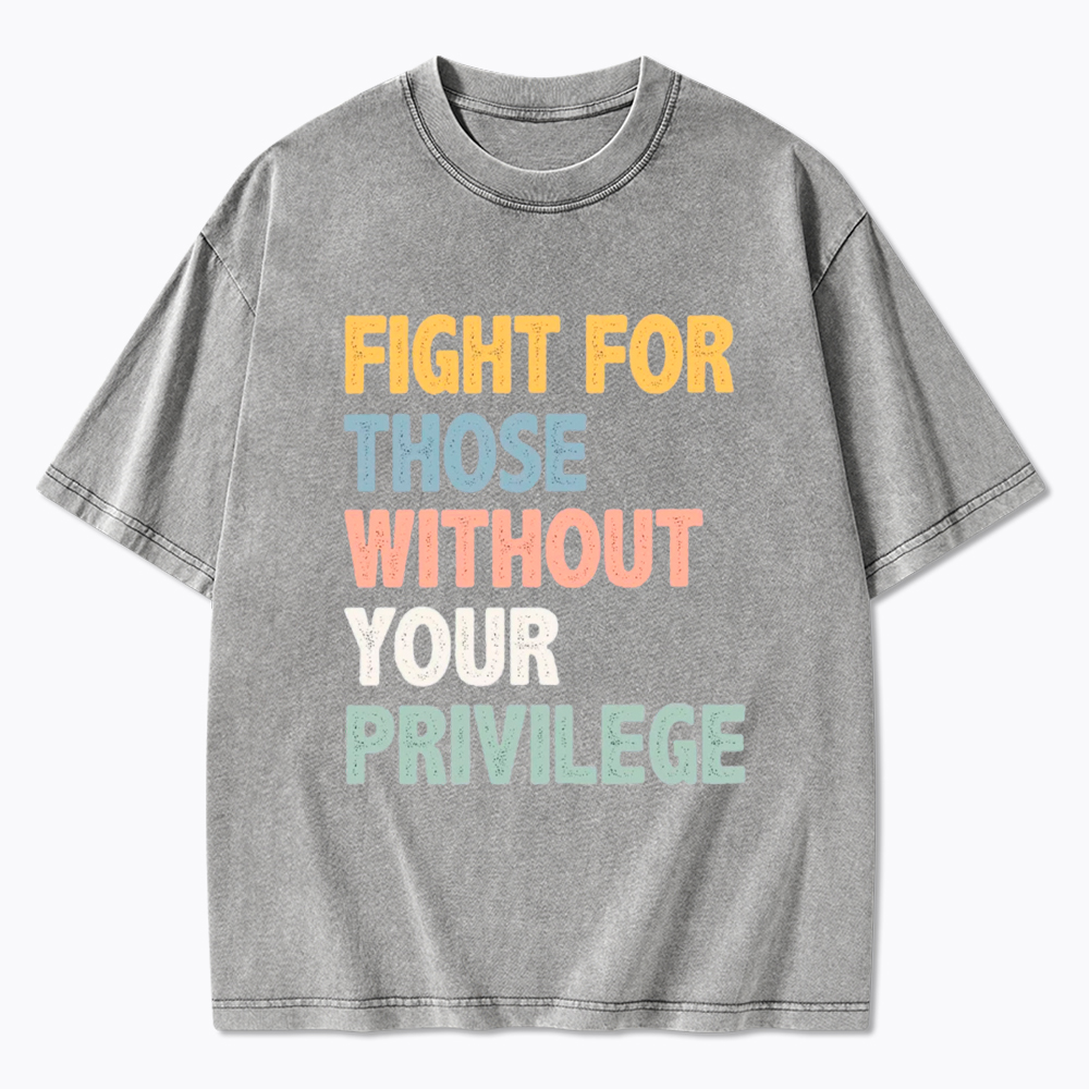Fight For Those Without Your Privilege Washed T-Shirt