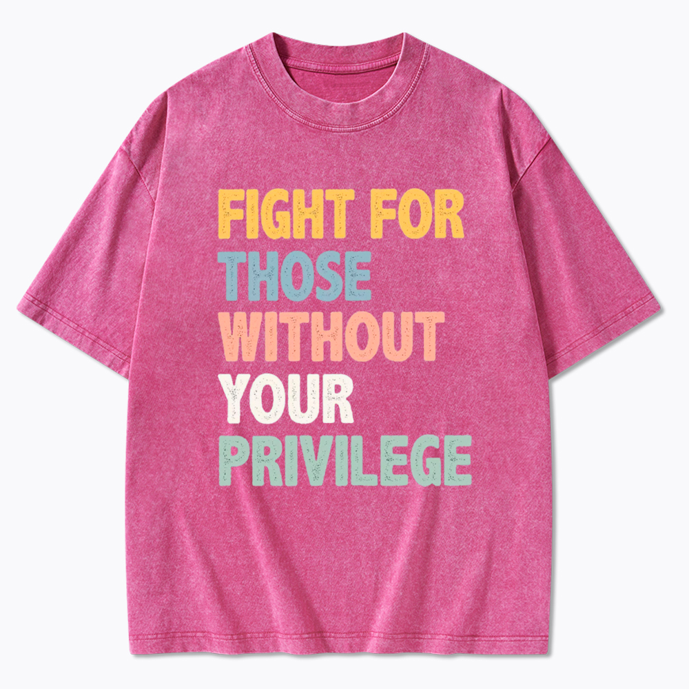 Fight For Those Without Your Privilege Washed T-Shirt