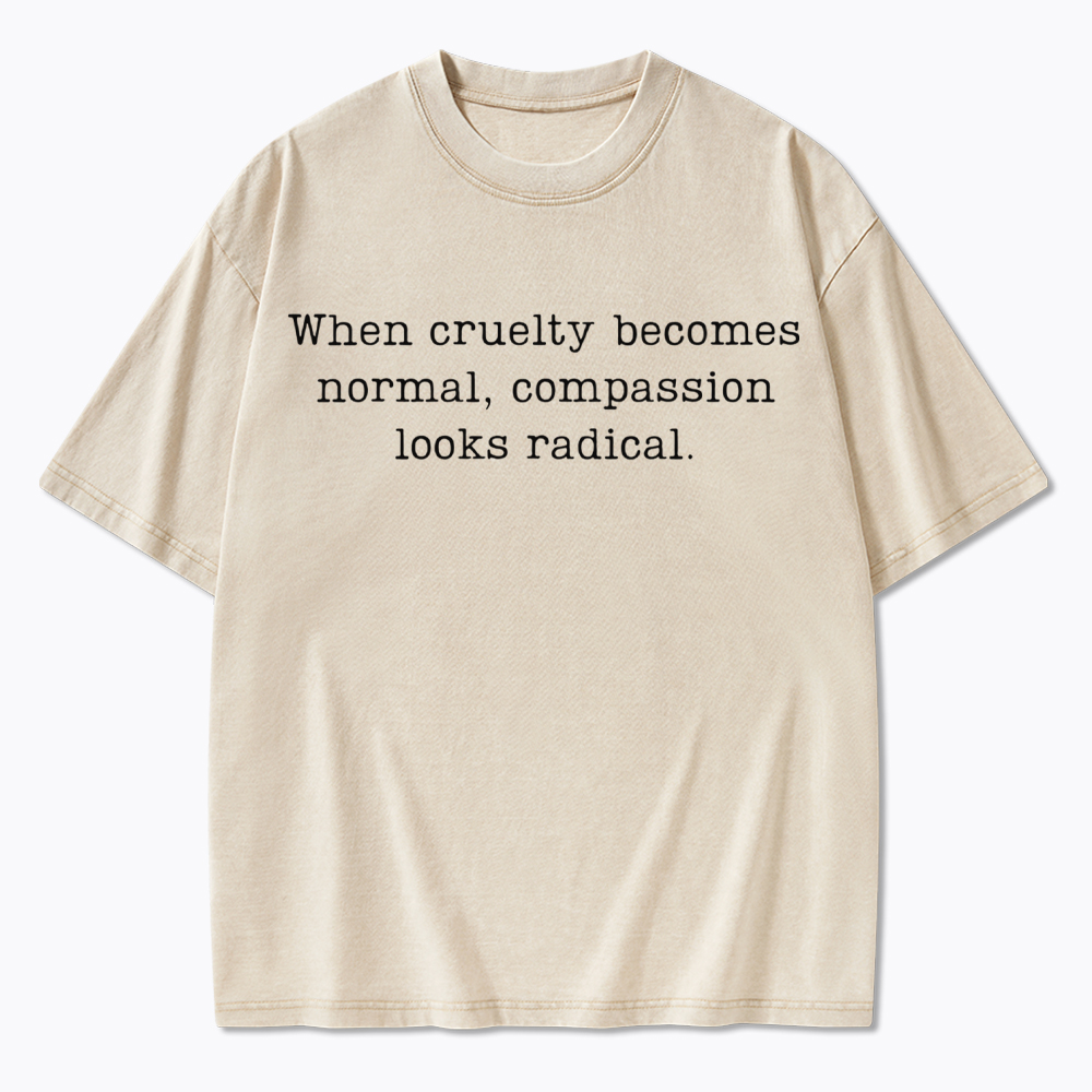 When Cruelty Becomes Normal Compassion Looks Radical Washed T-Shirt