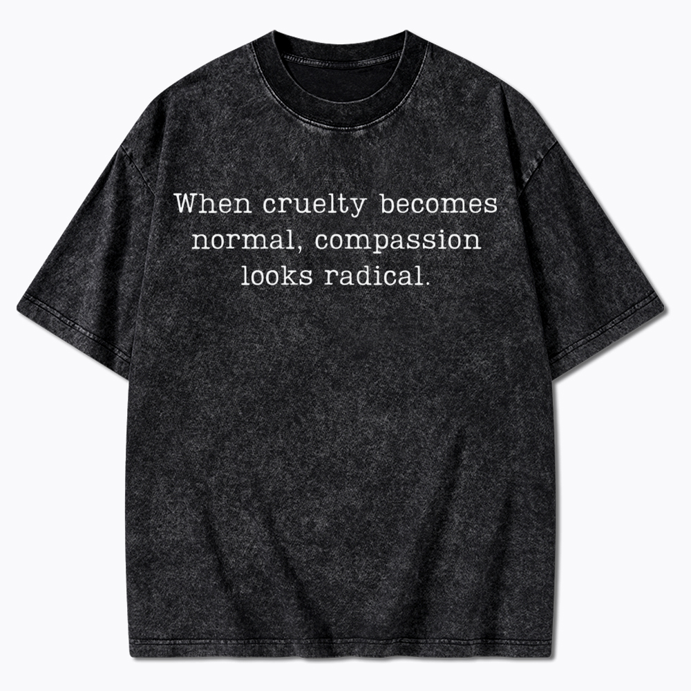 When Cruelty Becomes Normal Compassion Looks Radical Washed T-Shirt