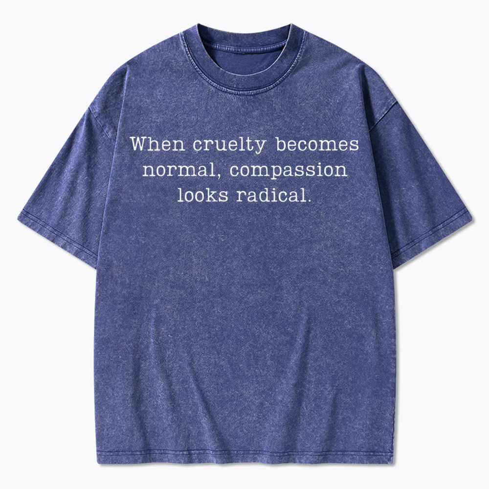 When Cruelty Becomes Normal Compassion Looks Radical Washed T-Shirt