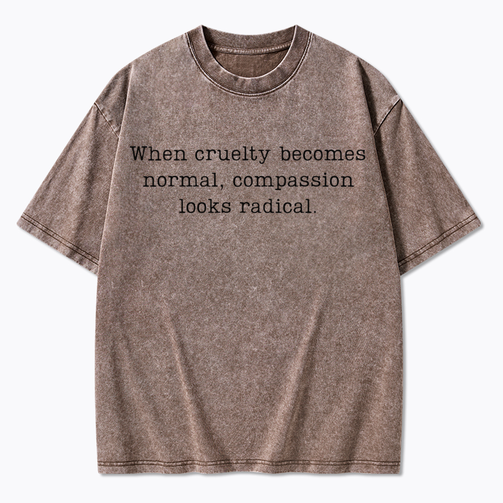 When Cruelty Becomes Normal Compassion Looks Radical Washed T-Shirt