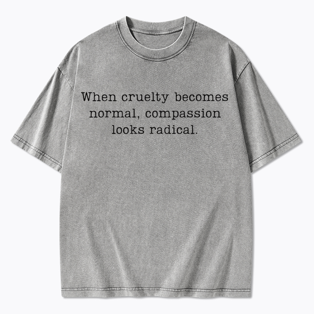 When Cruelty Becomes Normal Compassion Looks Radical Washed T-Shirt