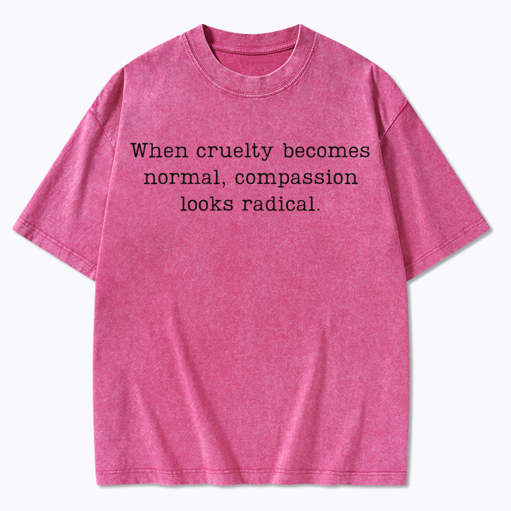 When Cruelty Becomes Normal Compassion Looks Radical Washed T-Shirt